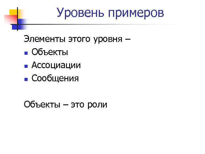 Уровень примеров Элементы этого уровня – n Объекты n Ассоциации n Сообщения Объекты –