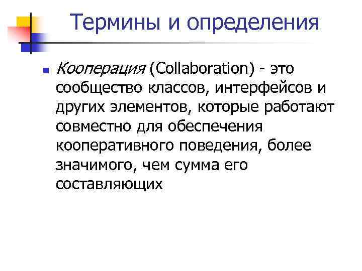 Термины и определения n Кооперация (Collaboration) - это сообщество классов, интерфейсов и других элементов,