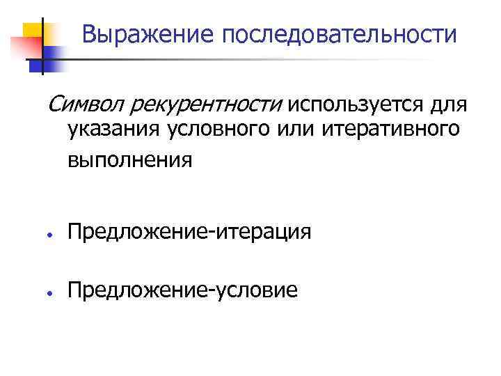 Выражение последовательности Символ рекурентности используется для указания условного или итеративного выполнения Предложение-итерация Предложение-условие 