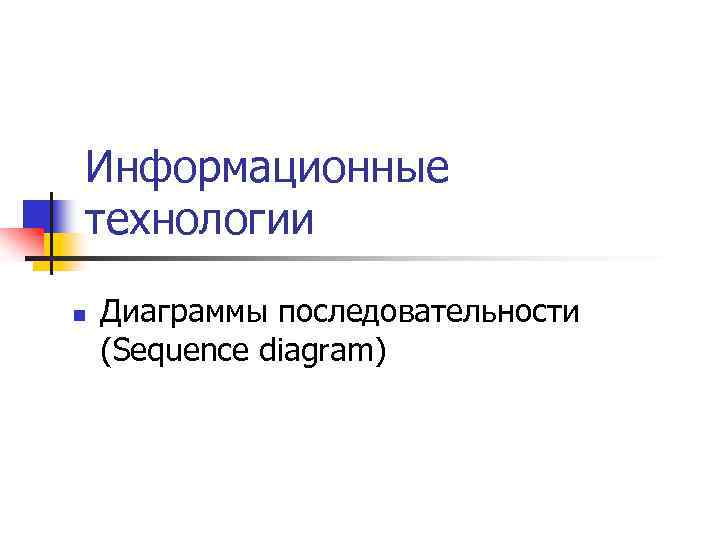 Информационные технологии n Диаграммы последовательности (Sequence diagram) 