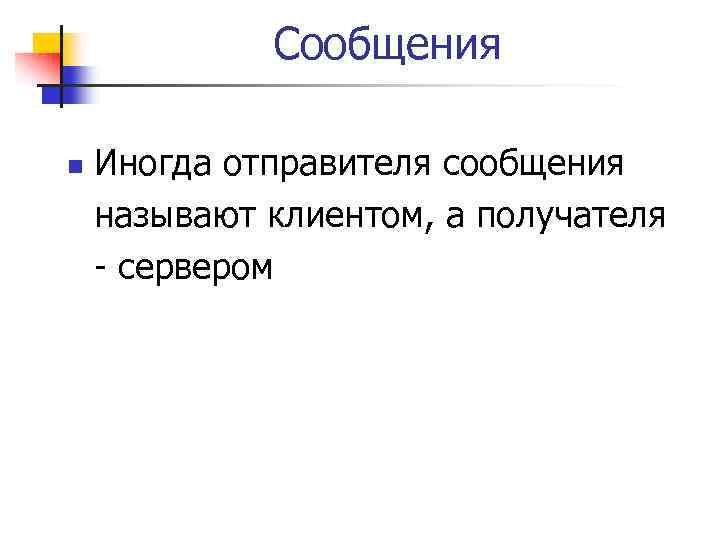 Сообщения n Иногда отправителя сообщения называют клиентом, а получателя - сервером 