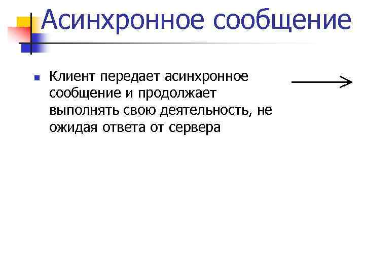 Асинхронное сообщение n Клиент передает асинхронное сообщение и продолжает выполнять свою деятельность, не ожидая