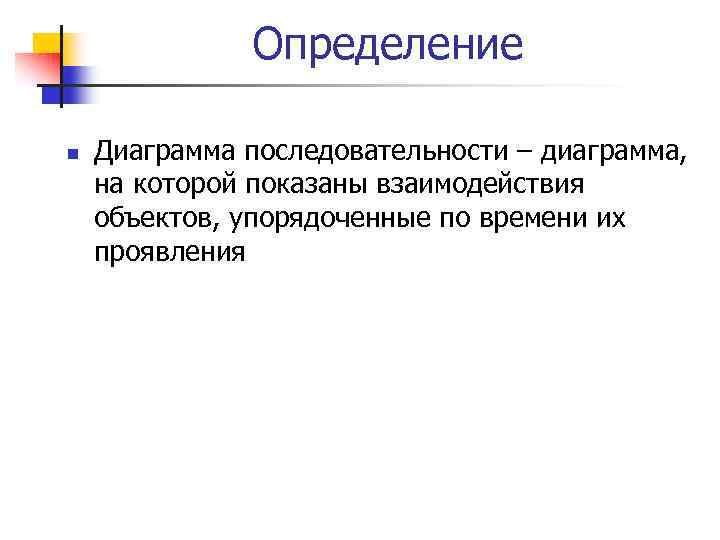 Определение n Диаграмма последовательности – диаграмма, на которой показаны взаимодействия объектов, упорядоченные по времени