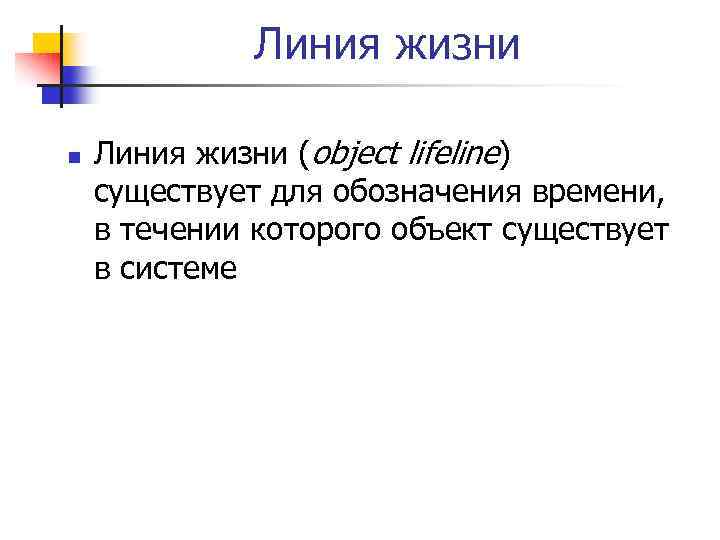 Линия жизни n Линия жизни (object lifeline) существует для обозначения времени, в течении которого
