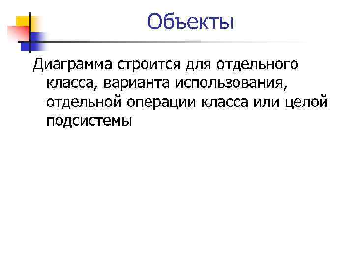 Объекты Диаграмма строится для отдельного класса, варианта использования, отдельной операции класса или целой подсистемы