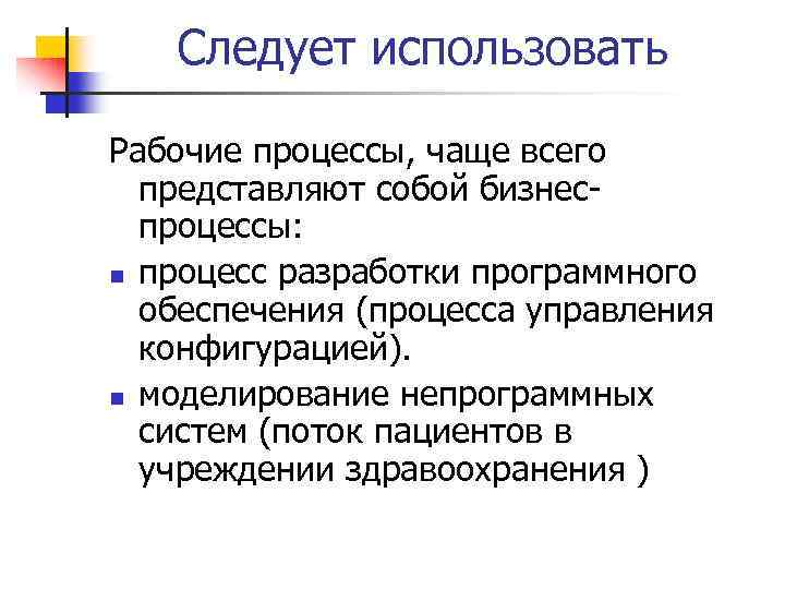 Следует использовать Рабочие процессы, чаще всего представляют собой бизнеспроцессы: n процесс разработки программного обеспечения