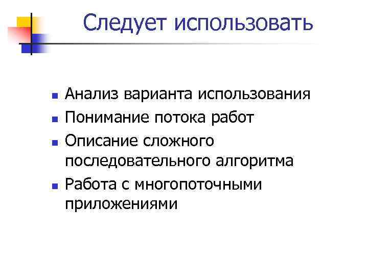 Следует использовать n n Анализ варианта использования Понимание потока работ Описание сложного последовательного алгоритма