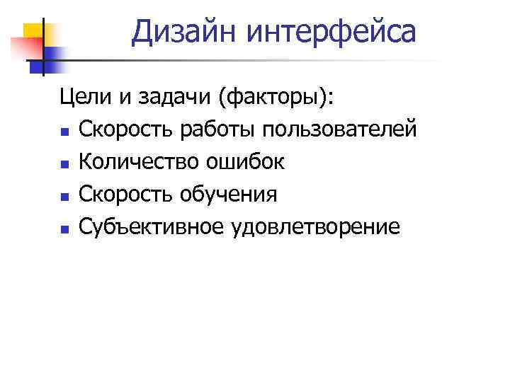 Дизайн интерфейса Цели и задачи (факторы): n Скорость работы пользователей n Количество ошибок n