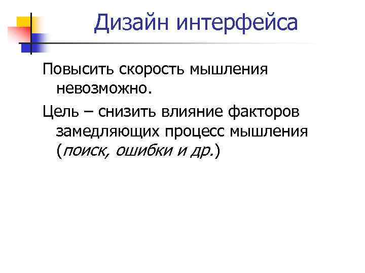 Дизайн интерфейса Повысить скорость мышления невозможно. Цель – снизить влияние факторов замедляющих процесс мышления