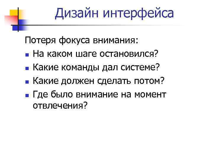 Дизайн интерфейса Потеря фокуса внимания: n На каком шаге остановился? n Какие команды дал