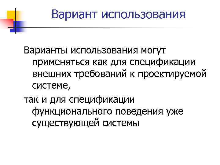 Вариант использования Варианты использования могут применяться как для спецификации внешних требований к проектируемой системе,