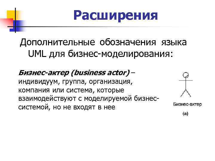 Расширения Дополнительные обозначения языка UML для бизнес-моделирования: Бизнес-актер (business actor) – индивидуум, группа, организация,