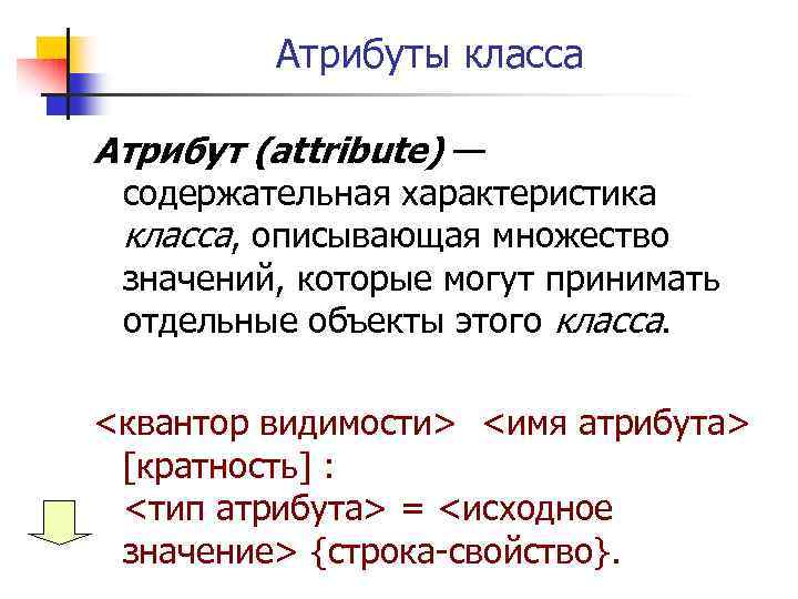 Атрибуты класса Атрибут (attribute) — содержательная характеристика класса, описывающая множество значений, которые могут принимать