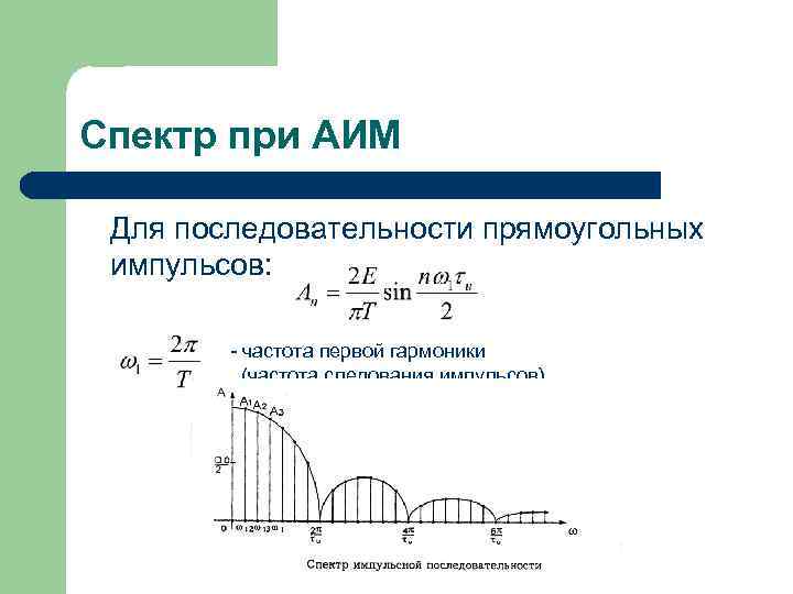 Спектр при АИМ Для последовательности прямоугольных импульсов: - частота первой гармоники (частота следования импульсов)