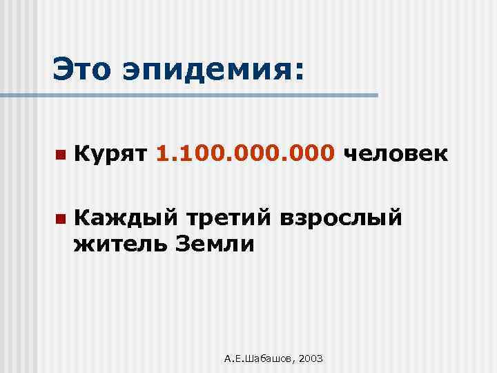 Это эпидемия: n Курят 1. 100. 000 человек n Каждый третий взрослый житель Земли