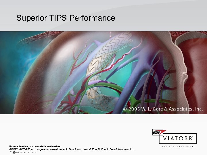 Superior TIPS Performance Products listed may not be available in all markets. GORE®, VIATORR®,