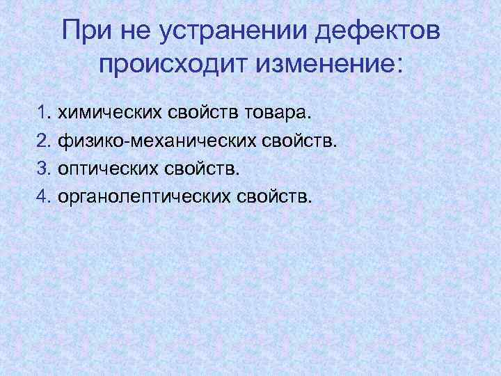 При не устранении дефектов происходит изменение: 1. химических свойств товара. 2. физико-механических свойств. 3.