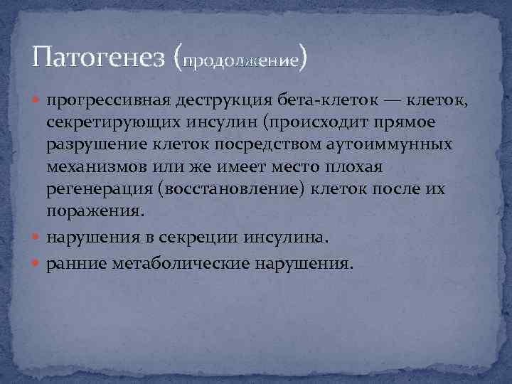 Патогенез (продолжение) прогрессивная деструкция бета-клеток — клеток, секретирующих инсулин (происходит прямое разрушение клеток посредством