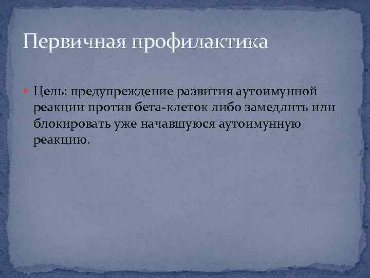 Первичная профилактика Цель: предупреждение развития аутоимунной реакции против бета-клеток либо замедлить или блокировать уже