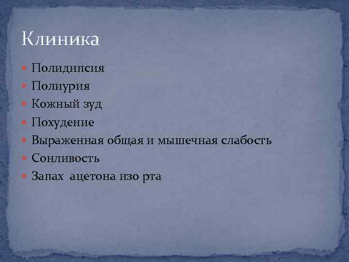 Клиника Полидипсия Полиурия Кожный зуд Похудение Выраженная общая и мышечная слабость Сонливость Запах ацетона