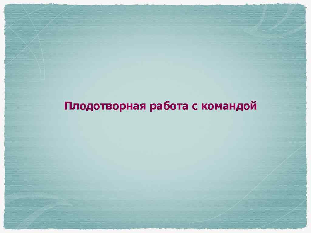 Плодотворная работа с командой 