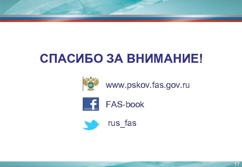 СПАСИБО ЗА ВНИМАНИЕ! www. pskov. fas. gov. ru FAS-book rus_fas 17 