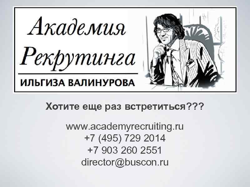 Хотите еще раз встретиться? ? ? www. academyrecruiting. ru +7 (495) 729 2014 +7