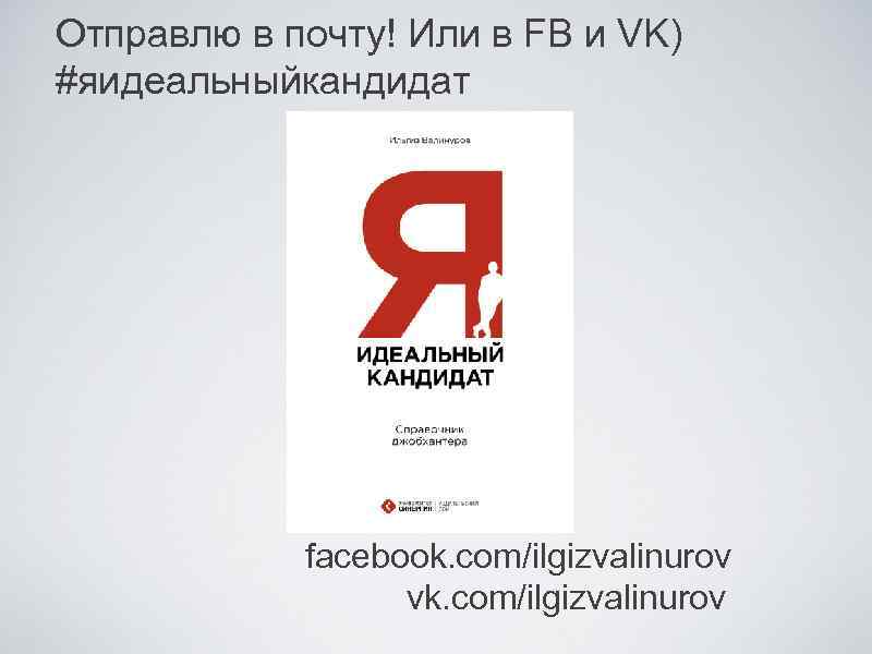 Отправлю в почту! Или в FB и VK) #яидеальныйкандидат facebook. com/ilgizvalinurov vk. com/ilgizvalinurov 
