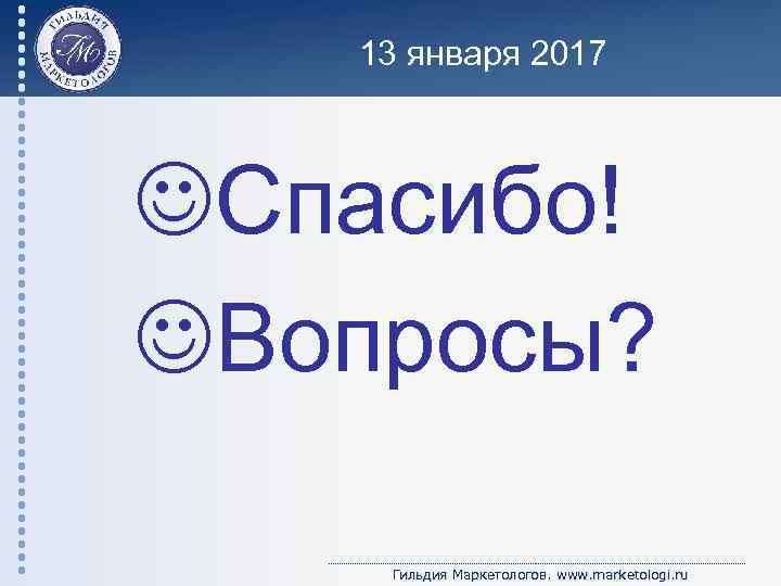 13 января 2017 Спасибо! Вопросы? Гильдия Маркетологов. www. marketologi. ru 
