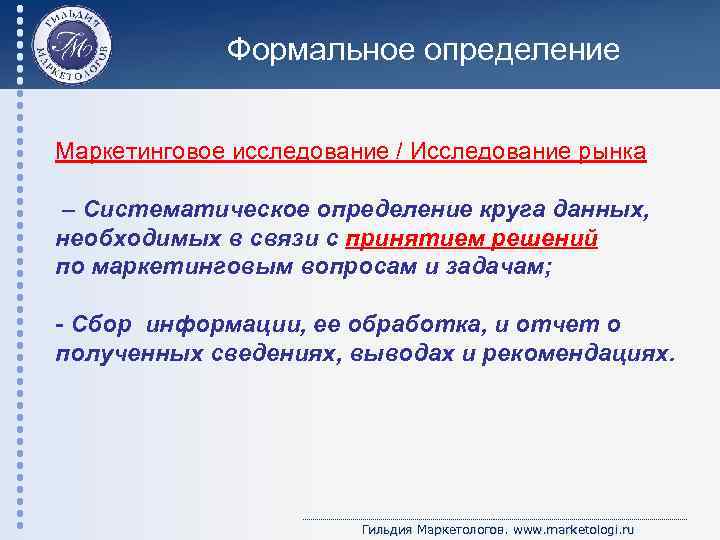 Формальное определение Маркетинговое исследование / Исследование рынка – Систематическое определение круга данных, необходимых в