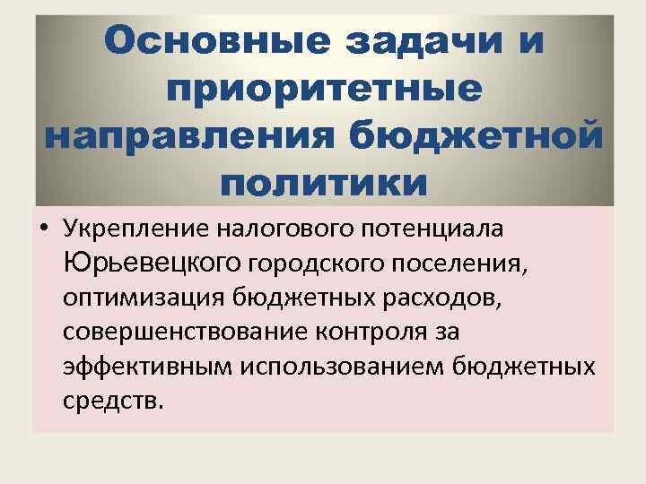 Основные задачи и приоритетные направления бюджетной политики • Укрепление налогового потенциала Юрьевецкого городского поселения,