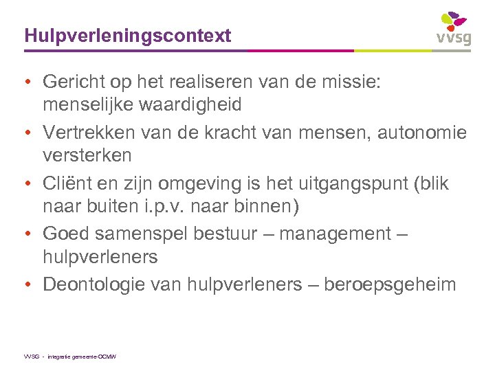 Hulpverleningscontext • Gericht op het realiseren van de missie: menselijke waardigheid • Vertrekken van