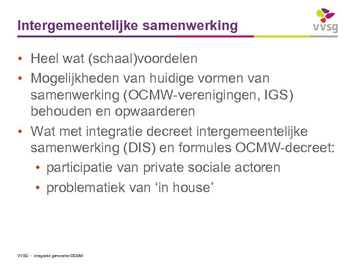 Intergemeentelijke samenwerking • Heel wat (schaal)voordelen • Mogelijkheden van huidige vormen van samenwerking (OCMW-verenigingen,