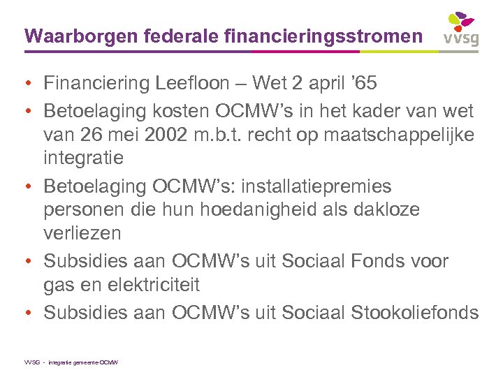 Waarborgen federale financieringsstromen • Financiering Leefloon – Wet 2 april ’ 65 • Betoelaging