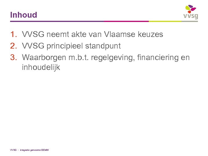 Inhoud 1. VVSG neemt akte van Vlaamse keuzes 2. VVSG principieel standpunt 3. Waarborgen