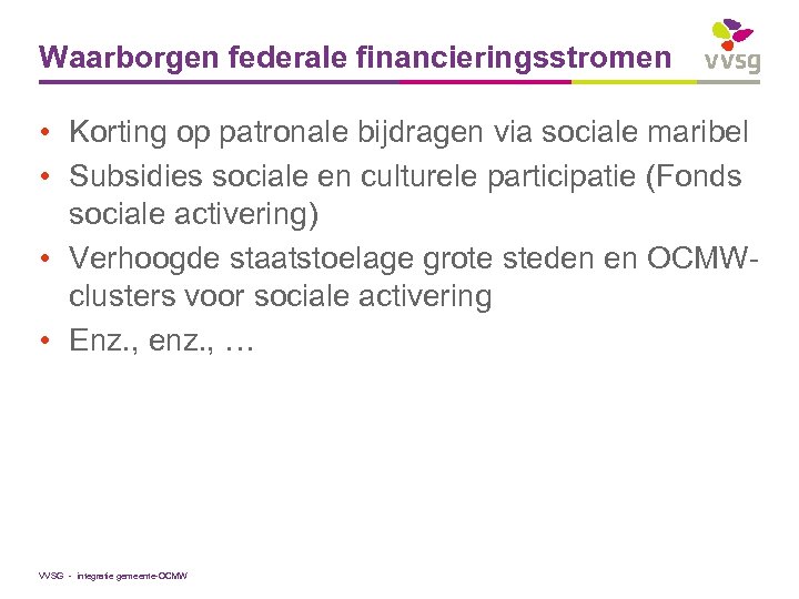 Waarborgen federale financieringsstromen • Korting op patronale bijdragen via sociale maribel • Subsidies sociale