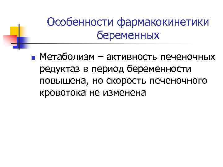 Особенности фармакокинетики беременных n Метаболизм – активность печеночных редуктаз в период беременности повышена, но