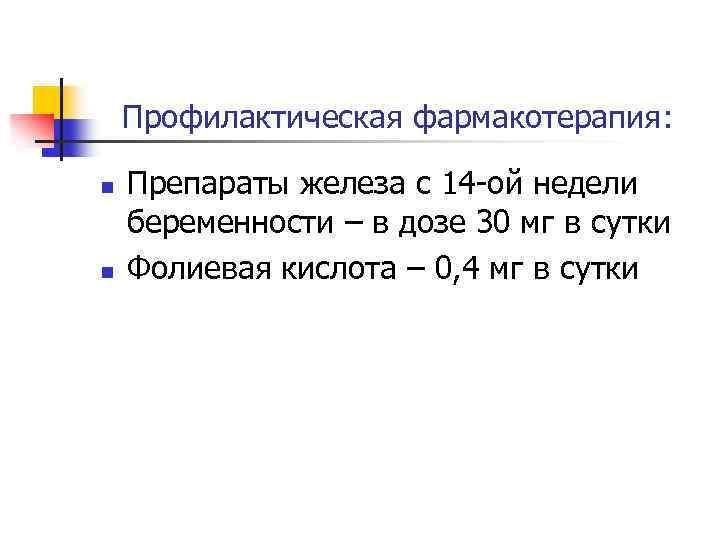 Профилактическая фармакотерапия: n n Препараты железа с 14 -ой недели беременности – в дозе