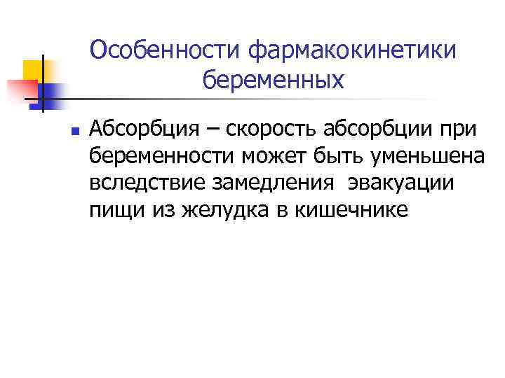 Особенности фармакокинетики беременных n Абсорбция – скорость абсорбции при беременности может быть уменьшена вследствие