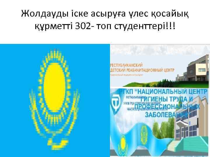 Жолдауды іске асыруға үлес қосайық құрметті 302 топ студенттері!!! 