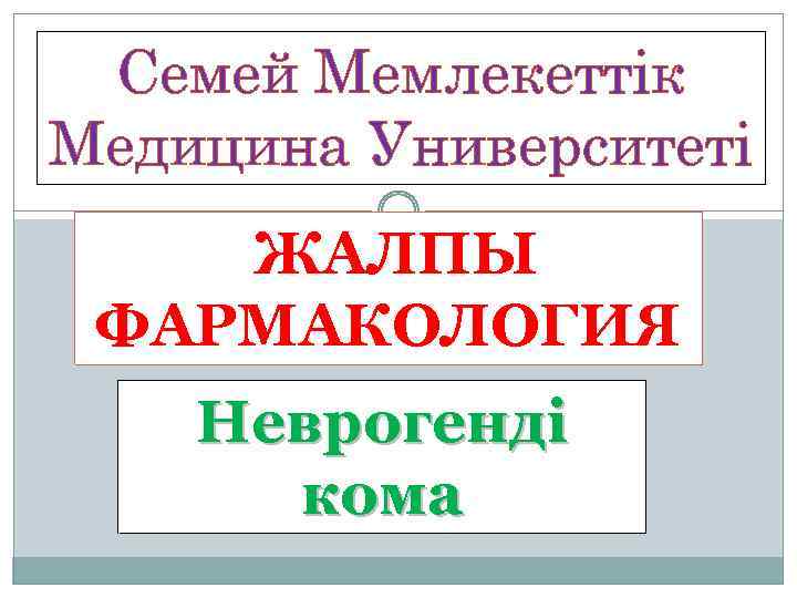 Семей Мемлекеттік Медицина Университеті ЖАЛПЫ ФАРМАКОЛОГИЯ Неврогенді кома 