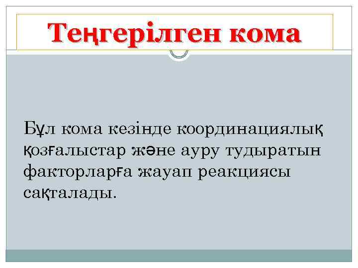 Теңгерілген кома Бұл кома кезінде координациялық қозғалыстар және ауру тудыратын факторларға жауап реакциясы сақталады.