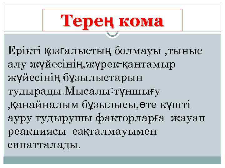 Терең кома Ерікті қозғалыстың болмауы , тыныс алу жүйесінің, жүрек-қантамыр жүйесінің бұзылыстарын тудырады. Мысалы: