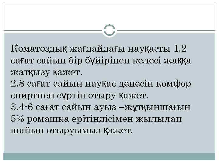 Коматоздық жағдайдағы науқасты 1. 2 сағат сайын бір бүйірінен келесі жаққа жатқызу қажет. 2.