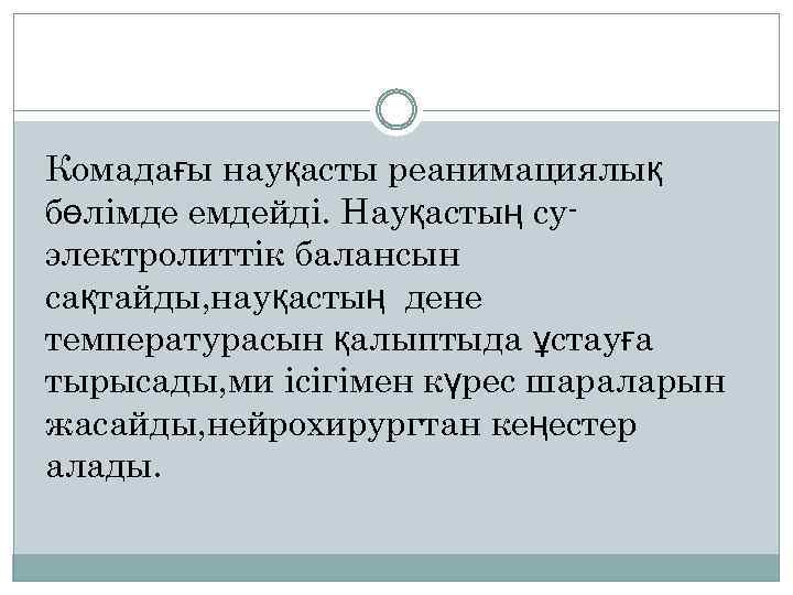 Комадағы науқасты реанимациялық бөлімде емдейді. Науқастың суэлектролиттік балансын сақтайды, науқастың дене температурасын қалыптыда ұстауға