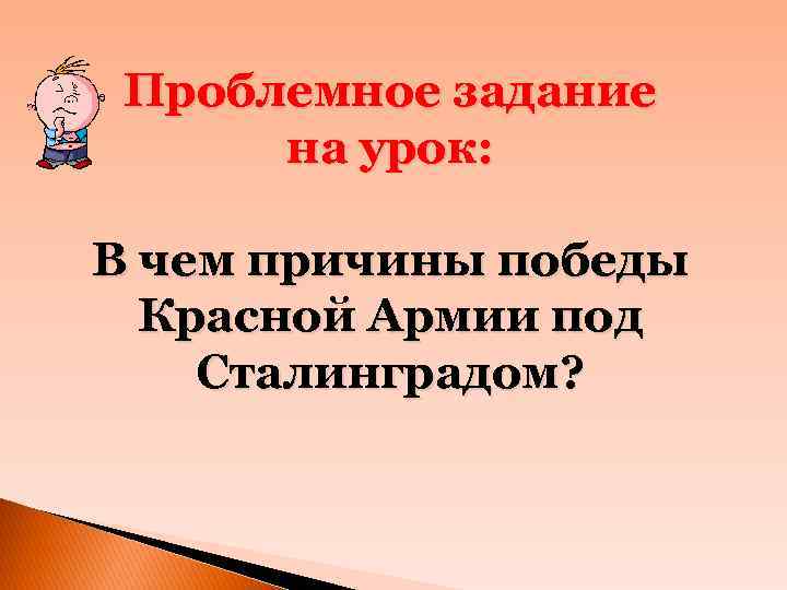 Проблемное задание на урок: В чем причины победы Красной Армии под Сталинградом? 