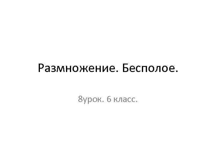 Размножение. Бесполое. 8 урок. 6 класс. 