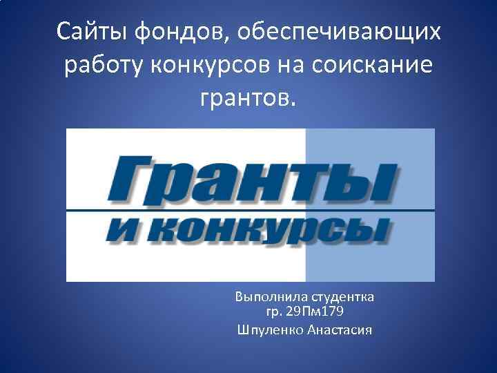 Сайты фондов, обеспечивающих работу конкурсов на соискание грантов. Выполнила студентка гр. 29 Пм 179