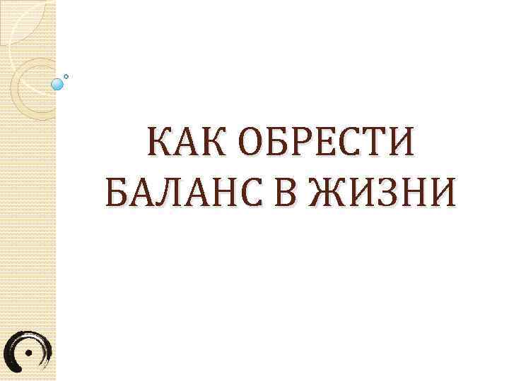 КАК ОБРЕСТИ БАЛАНС В ЖИЗНИ 