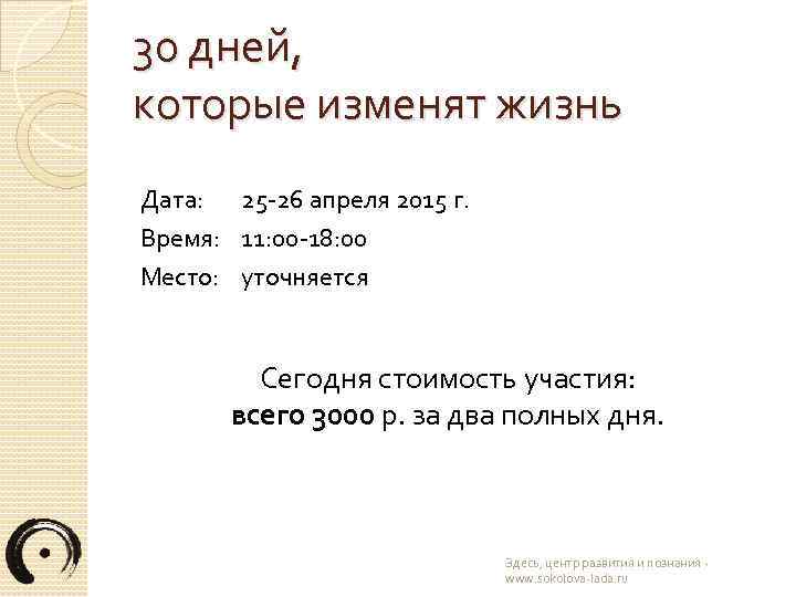 30 дней, которые изменят жизнь Дата: 25 -26 апреля 2015 г. Время: 11: 00